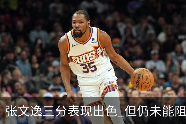 张文逸三分表现出色 但仍未能阻止球队失利