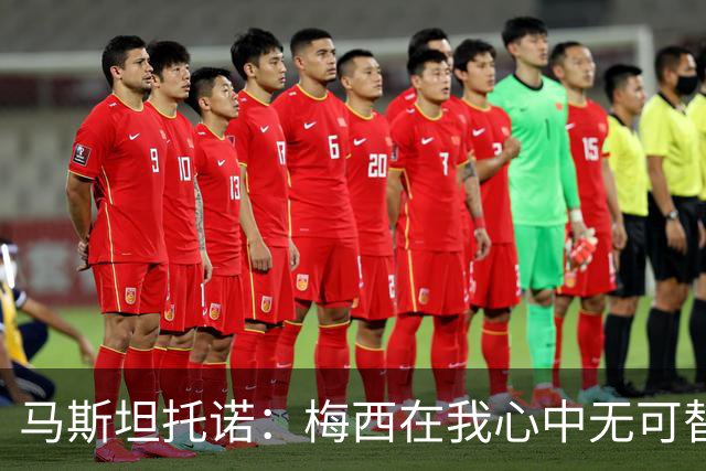 马斯坦托诺：梅西在我心中无可替代，他是我职业的灯塔